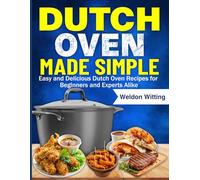Dutch Oven Made Simple: Easy and Delicious Dutch Oven Recipes for Beginners and Experts Alike