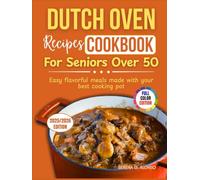 DUTCH OVEN RECIPES COOKBOOK FOR SENIORS OVER 50: Easy flavorful meals made with your best cooking pot