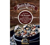 Dutch Oven Rezeptbuch: die besten 120 Rezepte zum Grillen, Schmoren, Kochen und Backen aus einem Topf inkl. Nährwertangaben
