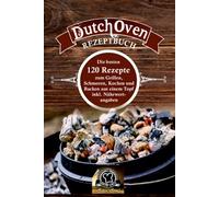 Dutch Oven Rezeptbuch: die besten 120 Rezepte zum Grillen, Schmoren, Kochen und Backen aus einem Topf inkl. Nährwertangaben