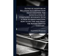 Duties of Auditors in Relation to Corporation Amalgamation. The Investigation of Companies' Accounts With a View to Amalgamation, how to do This and What the Report Should Contain ..