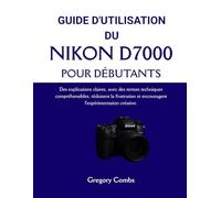 D'UTILISATION DU NIKON D7000 POUR DÉBUTANTS: Des explications claires, avec des termes techniques compréhensibles, réduisent la frustration et encouragent l'expérimentation créative.