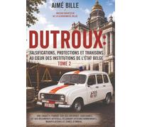 DUTROUX : FALSIFICATIONS, PROTECTIONS ET TRAHISONS AU COEUR DES INSTITUTIONS DE L'ETAT BELGE TOME 2: UNE ENQUETE FONDEE SUR DES ARCHIVES JUDICIAIRES ... MANIPULATIONS ET ZONES D'OMBRE