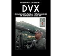 DVX: Cronaca illustrata della visita di Mussolini sul fronte greco, marzo 1941