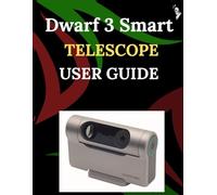 Dwarf 3 Smart Telescope User Guide: A Step-by-Step Guide for Novices and Elders Exploring Core Camera Functions, Innovative Methods, Hints, Secrets, and Simple Videography Techniques