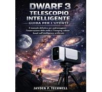 DWARF 3 TELESCOPIO INTELLIGENTE GUIDA PER L'UTENTE: Il manuale definitivo per padroneggiare l'osservazione delle stelle e l'imaging celeste basati sull'intelligenza artificiale