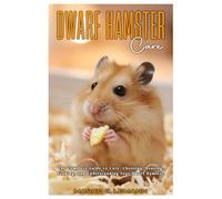 DWARF HAMSTER CARE: The Complete Guide to Care, Choosing, Housing, Feeding, and Understanding your Dwarf Hamster