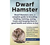 Dwarf Hamsters Care, A Complete Guide To Breeding, Feeding, Training, Sexing, Treats And Keeping Them In Good Health And Where To Buy