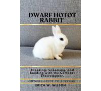 DWARF HOTOT RABBIT: Breeding, Grooming, and Bonding with the Compact Showstopper.