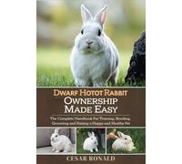 Dwarf Hotot Rabbit Ownership Made Easy: The Complete Handbook For Training, Bonding, Grooming and Raising a Happy And Healthy Pet