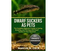 DWARF SUCKERS AS PETS: The Complete Beginner’s Guide to Caring, Breeding, and Thriving with Dwarf Suckers in Your Aquarium.