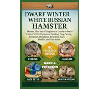 DWARF WINTER WHITE RUSSIAN HAMSTER: Master The Art of Beginner’s Guide to Dwarf Winter White Hamsters Feeding, Cage Setup, Behavior, Handling, Breeding, Cost, Health, and Fun Facts