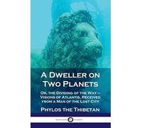 Dweller on Two Planets: Or, the Dividing of the Way - Visions of Atlantis, Received from a Man of the Lost City