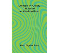 Dwellers in Arcady: The Story of an Abandoned Farm
