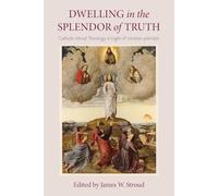 Dwelling in the Splendor of Truth: Catholic Moral Theology in Light of Veritatis Splendor