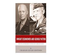 Dwight Eisenhower and George Patton: The Lives and Friendship of the Men Who Liberated Europe