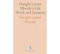 Dwight Lyman Moody's Life Work and Sermons: Revival Work in Great Britain and America; With a Biography of Ira David Sankey