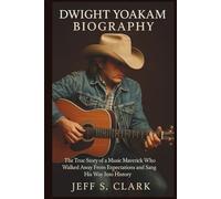 DWIGHT YOAKAM BIOGRAPHY: The True Story of a Music Maverick Who Walked Away From Expectations and Sang His Way Into History