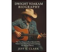 DWIGHT YOAKAM BIOGRAPHY: The True Story of a Music Maverick Who Walked Away From Expectations and Sang His Way Into History