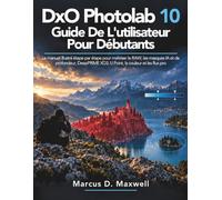DxO PhotoLab 10 Guide de l'utilisateur pour débutants: Le manuel illustré étape par étape pour maîtriser le RAW, les masques IA et de profondeur, DeepPRIME XD3, U Point, la couleur et les flux pro