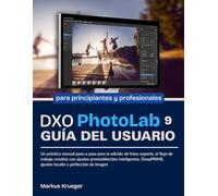 DXO Photolab 9 Guía del usuario: Un práctico manual paso a paso para la edición de fotos experta, el flujo de trabajo creativo con ajustes ... de imagen | para principiantes y profesionale