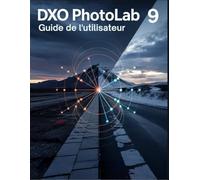 DxO PhotoLab 9 Guide de l'utilisateur: Un manuel complet et pratique pour tous les niveaux de compétence : créez votre look signature avec la précision de l'IA.