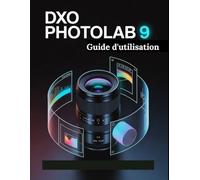 DxO PhotoLab 9 Guide d'utilisation: Un manuel étape par étape pour les débutants et les seniors couvrant les fonctionnalités essentielles de l'appareil photo, les techniques créatives, les conseils