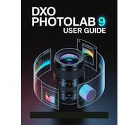 DxO PhotoLab 9 User Guide: A Step-by-Step Manual for Beginners and Seniors Covering Essential Camera Features, Creative Techniques, Tips, Tricks and Effortless Videography Skills