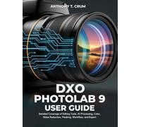 Dxo photolab 9 User Guide: Detailed Coverage of Editing Tools, AI Processing, Color, Noise Reduction, Masking, Workflow, and Export