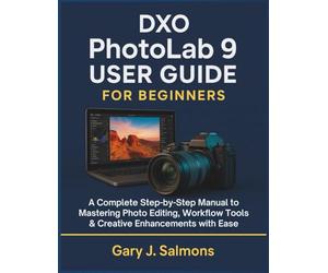 DXO Photolab 9 User Guide for Beginners: A Complete Step-by-Step Manual to Mastering Photo Editing, Workflow Tools & Creative Enhancements with Ease