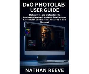 DxO PHOTOLAB BENUTZERHANDBUCH: Meistern Sie die professionelle Fotobearbeitung mit KI-Tools, intelligenten Korrekturen und kreativer Kontrolle in DxO PhotoLab