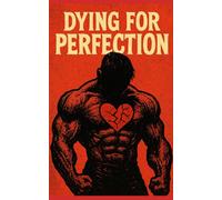 Dying for Perfection: Why Bodybuilders Die Young and How to Prevent It: Unmasking the Hidden Biological Costs of Extreme Physiques-and a Science Based Guide to Safer Enhancement