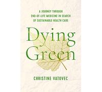 Dying Green: A Journey Through End-of-life Medicine in Search of Sustainable Health Care
