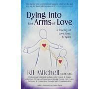 Dying Into The Arms Of Love: A Journey of Love, Loss, and Spirit