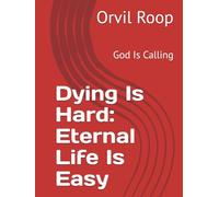 Dying Is Hard: Eternal Life Is Easy: God Is Calling