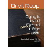 Dying Is Hard: Eternal Life Is Easy: God Is Calling You: Will You Answer?