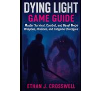 Dying Light Game Guide: Master Survival, Combat, Beast Mode, Weapons, Missions, and Endgame Strategies