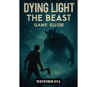 DYING LIGHT THE BEAST GAME GUIDE: Survive Castor Woods In Harran A Walkthrough, Boss Strategies, Secrets, And Conquer Every Ending