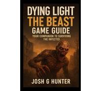 Dying Light: The Beast Game Guide: Your Companion to Surviving the Infected