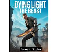 DYING LIGHT: THE BEAST: The Complete Survival Guide with Expert Walkthroughs, Combat Strategies, Hidden Secrets, and Pro Tips to Master Every Challenge