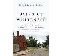 Dying of Whiteness: How the Politics of Racial Resentment Is Killing America's Heartland