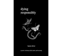 dying responsibly: a poetic reckoning of life, death, and becoming.