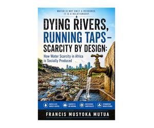 DYING RIVERS, RUNNING TAPS - SCARCITY BY DESIGN: How Water Scarcity in Africa is Socially Produced