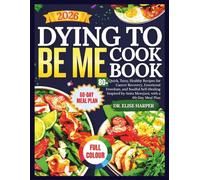 Dying to Be Me Cookbook: 80+ Quick, Tasty, Healthy Recipes for Cancer Recovery, Emotional Freedom, and Soulful Self-Healing-Inspired by Anita Moorjani, with a 60-Day Meal Plan