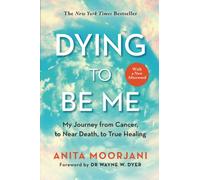 Dying to Be Me: My Journey from Cancer, to Near Death, to True Healing (10th Anniversary Edition)
