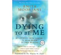 Dying to Be Me: My Journey from Cancer, to Near Death, to True Healing