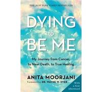 Dying to Be Me My Journey from Cancer to Near Death to True Healing by Anita Moorjani Anita Moorjani (Auteur)