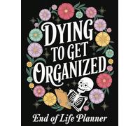 Dying to Get Organized End Of Life Planner: An Easy-to-Fill Organizer That Ensures Your Wishes Are Clear and Your Affairs Are in Order