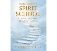 Dying to go to SPIRIT SCHOOL: A Curriculum from Heaven's Teachers
