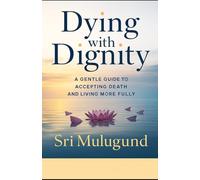 Dying With Dignity: A Gentle Guide to Accepting Death and Living More Fully